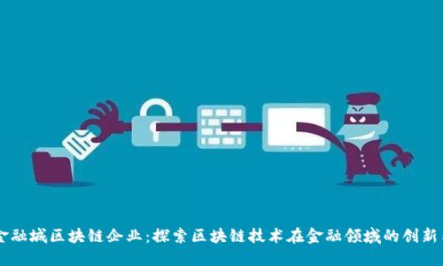 成都金融城区块链企业：探索区块链技术在金融领域的创新与应用