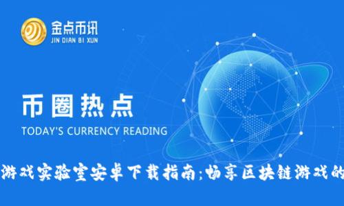 区块链游戏实验室安卓下载指南：畅享区块链游戏的新时代
